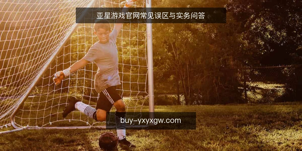 亚星游戏官网常见误区与实务问答 — 亚星游戏官网:先澄清几个高频问题 配图