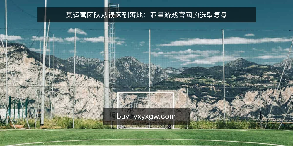 某运营团队从误区到落地：亚星游戏官网的选型复盘 — 场景设定：运营团队面临的真实约束 配图