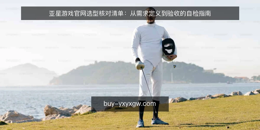 亚星游戏官网选型核对清单:从需求定义到验收的自检指南 — 明确需求边界:先定义使用场景与目标 配图