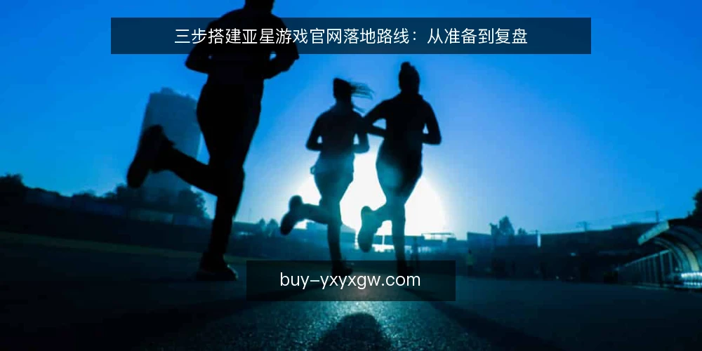 三步搭建亚星游戏官网落地路线：从准备到复盘 — 基线准备：明确目标与边界 配图