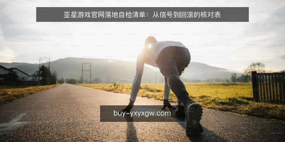 亚星游戏官网落地自检清单：从信号到回滚的核对表 — 落地前要盯的信号 配图