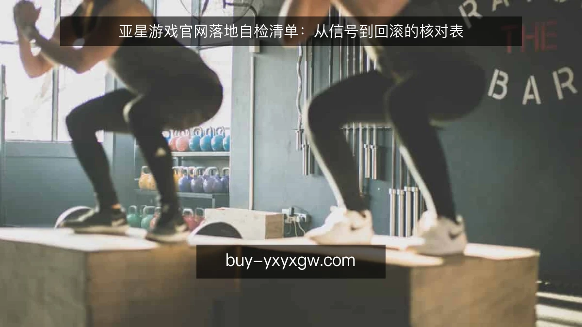 亚星游戏官网落地自检清单：从信号到回滚的核对表