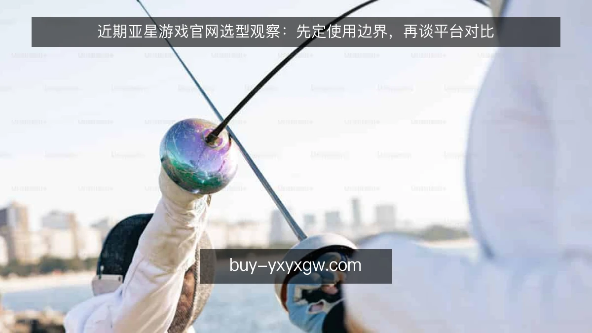近期亚星游戏官网选型观察：先定使用边界，再谈平台对比