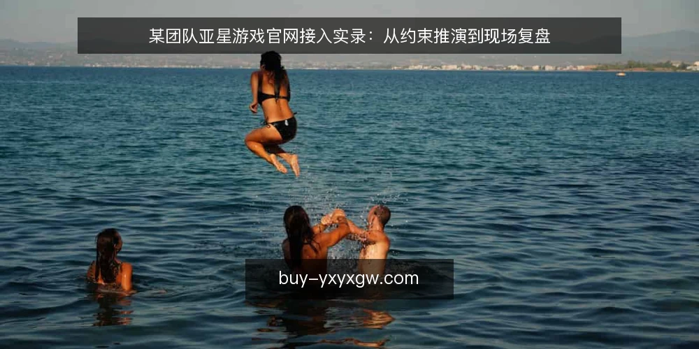 某团队亚星游戏官网接入实录：从约束推演到现场复盘 — 现场信号：先看哪些指标 配图