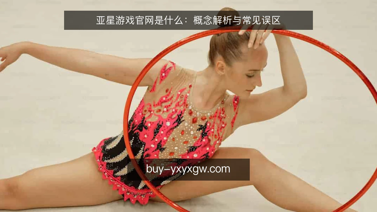 亚星游戏官网是什么：概念解析与常见误区