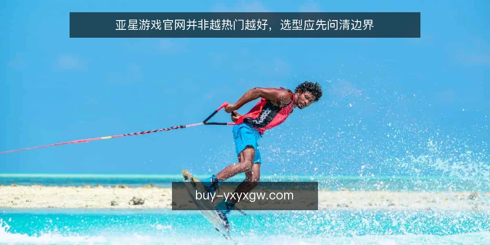 亚星游戏官网并非越热门越好,选型应先问清边界 — 为什么热门游戏多不等于体验好? 配图