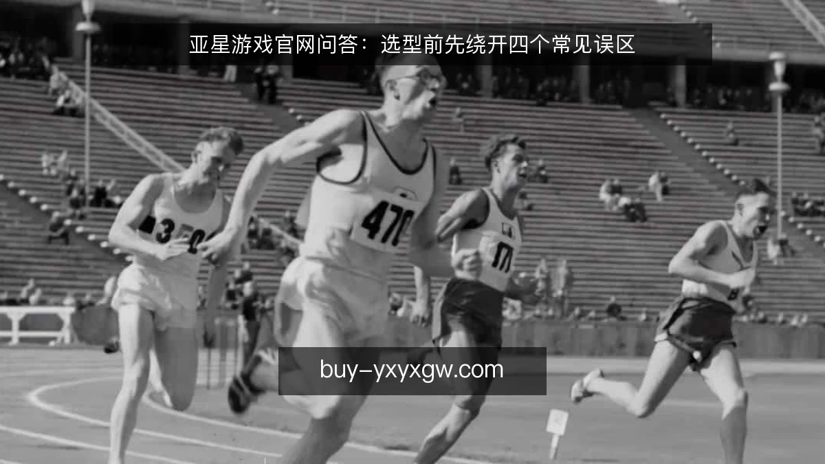 亚星游戏官网问答：选型前先绕开四个常见误区