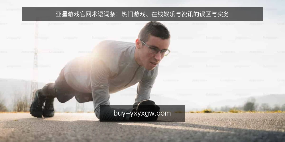 亚星游戏官网术语词条：热门游戏、在线娱乐与资讯的误区与实务 — 亚星游戏官网与在线娱乐：术语边界 配图