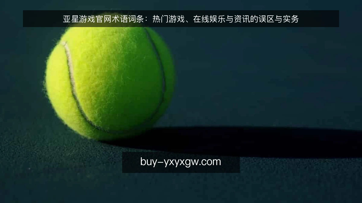 亚星游戏官网术语词条：热门游戏、在线娱乐与资讯的误区与实务